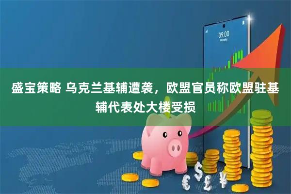 盛宝策略 乌克兰基辅遭袭，欧盟官员称欧盟驻基辅代表处大楼受损