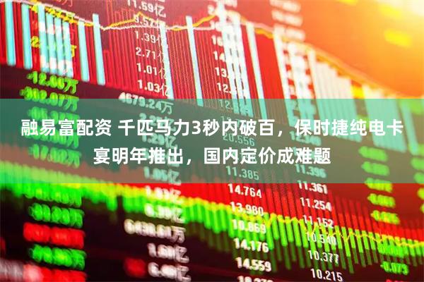 融易富配资 千匹马力3秒内破百，保时捷纯电卡宴明年推出，国内定价成难题