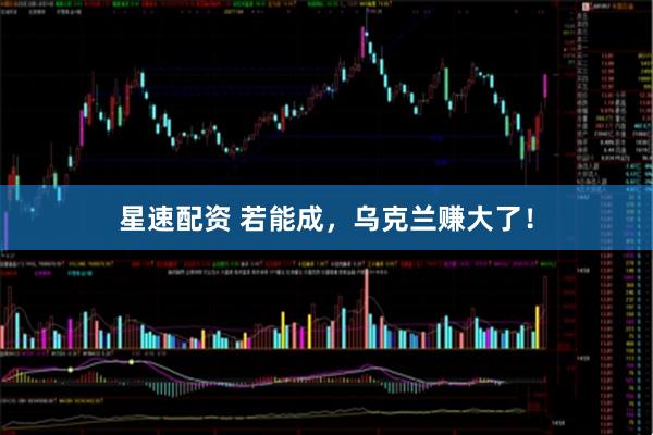 星速配资 若能成，乌克兰赚大了！