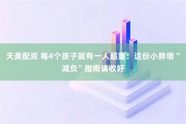 天美配资 每4个孩子就有一人超重：这份小胖墩“减负”指南请收好