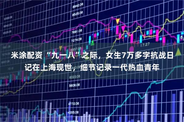 米涂配资 “九一八”之际，女生7万多字抗战日记在上海现世，细节记录一代热血青年