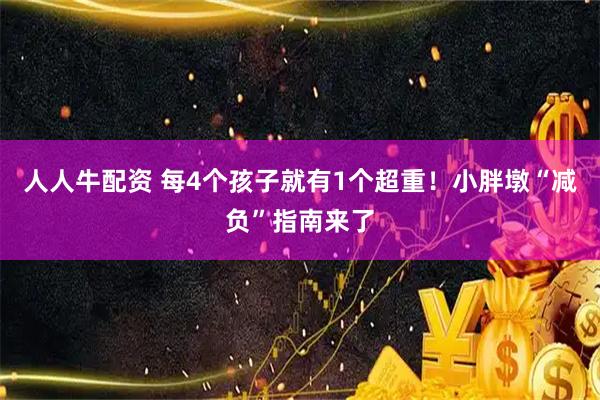 人人牛配资 每4个孩子就有1个超重！小胖墩“减负”指南来了